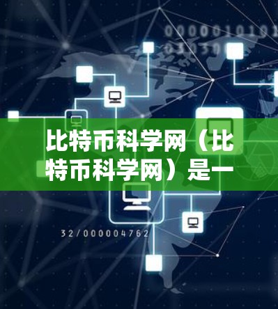 比特币科学网（比特币科学网）是一种专门的比特币网络，旨在提供一个安全、去中心化的交易环境，允许用户进行比特币交易。以下是对该网络的详细介绍