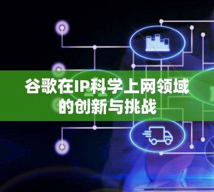 谷歌在IP科学上网领域的创新与挑战