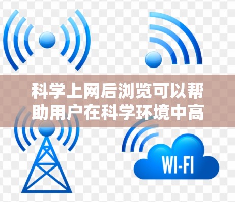 科学上网后浏览可以帮助用户在科学环境中高效地导航、运行、处理和管理科学工具和数据。以下是一些实用的步骤和方法，帮助你更好地利用科学工具