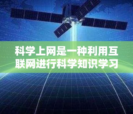 科学上网是一种利用互联网进行科学知识学习和探索的平台，它通过多种资源和工具帮助学习者理解和掌握科学知识。以下是科学上网的主要功能和用途
