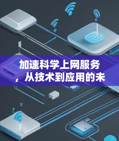 加速科学上网服务，从技术到应用的未来展望