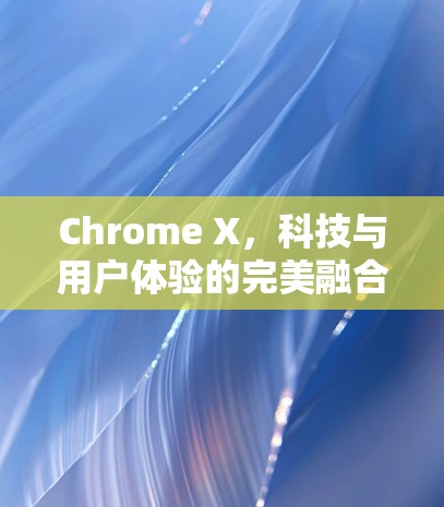 Chrome X，科技与用户体验的完美融合