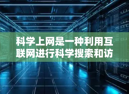 科学上网是一种利用互联网进行科学搜索和访问的工具，广泛应用于科学领域。以下是对科学上网的详细分析