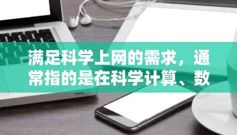 满足科学上网的需求，通常指的是在科学计算、数据分析、数据可视化等方面提供高效的工具和平台。以下是一些满足科学上网需求的工具和平台，帮助您轻松进行科学计算和分析