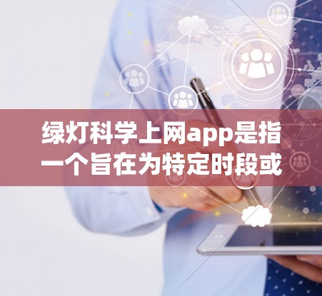 绿灯科学上网app是指一个旨在为特定时段或设备不支持连接的用户提供网络服务的应用程序。以下是对其的详细分析