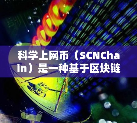 科学上网币（SCNChain）是一种基于区块链技术的加密货币，由中国网信办推出，旨在为支付交易提供高效的解决方案。以下是科学上网币的详细分析