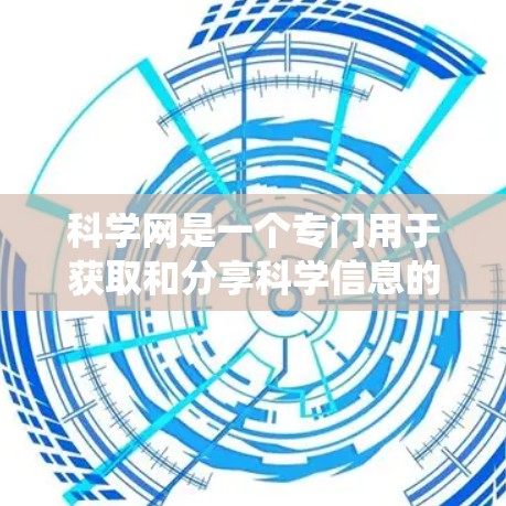 科学网是一个专门用于获取和分享科学信息的网络平台，不同于传统的上网服务。以下是对科学网的详细分析和总结