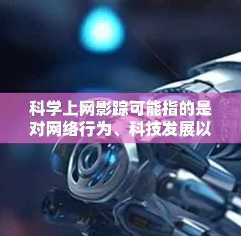 科学上网影踪可能指的是对网络行为、科技发展以及网络安全的关注。以下是一些与网络科学和科学上网相关的思考