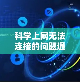 科学上网无法连接的问题通常可以通过以下步骤解决