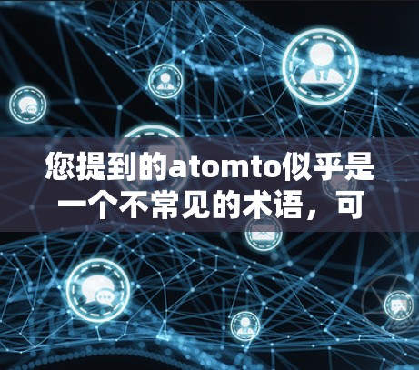 您提到的atomto似乎是一个不常见的术语，可能是一个特定的科学上网应用或工具。如果你指的是某个特定的应用程序，建议您提供更多的细节，以便更好地帮助您了解和使用它