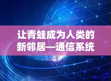 让青蛙成为人类的新邻居—通信系统中的生命桥梁
