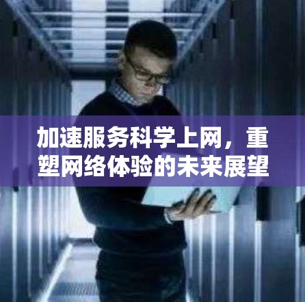 加速服务科学上网，重塑网络体验的未来展望