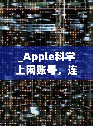 _Apple科学上网账号，连接未来世界的创新解决方案