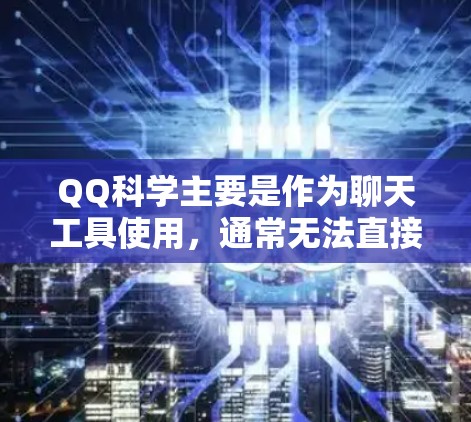 QQ科学主要是作为聊天工具使用，通常无法直接在浏览器上上网运行。以下是一些可能的解决方案