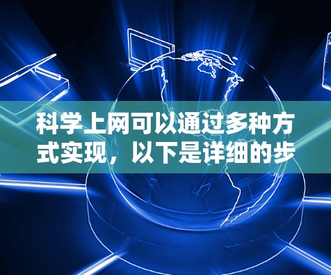 科学上网可以通过多种方式实现，以下是详细的步骤和建议