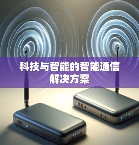 科技与智能的智能通信解决方案