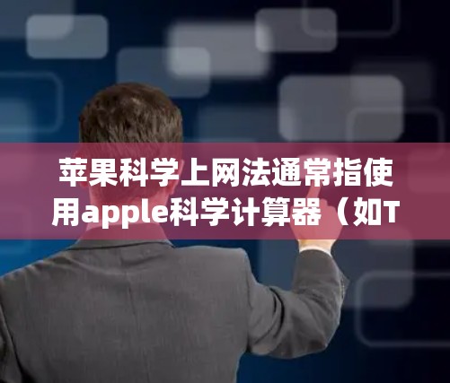 苹果科学上网法通常指使用apple科学计算器（如Ti-84或Casio fx-82）进行数学运算。以下是使用苹果科学上网法的步骤说明