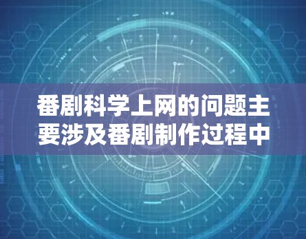 番剧科学上网的问题主要涉及番剧制作过程中涉及科学元素的情况。以下是一些详细的信息和建议
