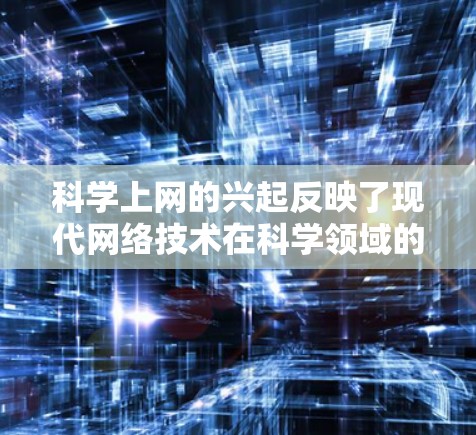 科学上网的兴起反映了现代网络技术在科学领域的广泛应用，同时也反映了人们在不同领域对科学计算和科学实验的不同需求。以下是关于科学上网的详细分析