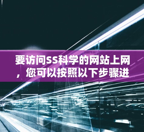 要访问SS科学的网站上网，您可以按照以下步骤进行