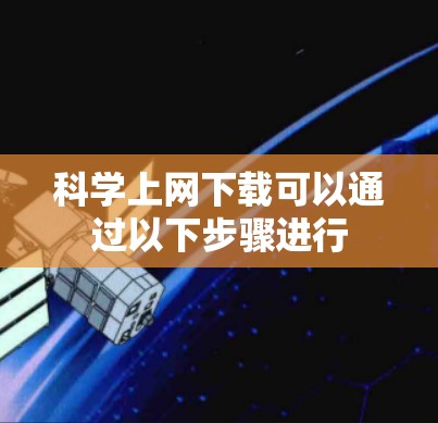 科学上网下载可以通过以下步骤进行