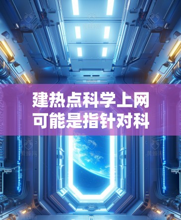建热点科学上网可能是指针对科学领域或计算科学的网络服务或工具，旨在提供高效、快速的科学计算资源或服务。以下是一些可能的解释和建议