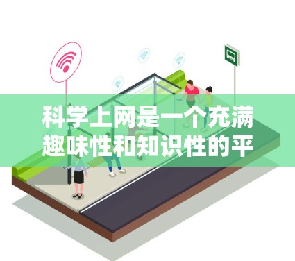 科学上网是一个充满趣味性和知识性的平台，用户可以在科学实验、数据分析、娱乐活动等多种方式下享受网络带来的乐趣。以下是一些关于科学上网的详细信息