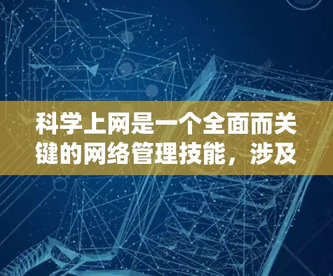 科学上网是一个全面而关键的网络管理技能，涉及到多个方面的知识和实践。以下是一个系统化的指南，帮助您科学高效地使用网络