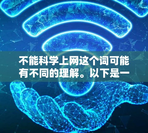 不能科学上网这个词可能有不同的理解。以下是一些可能的解释和对应的建议
