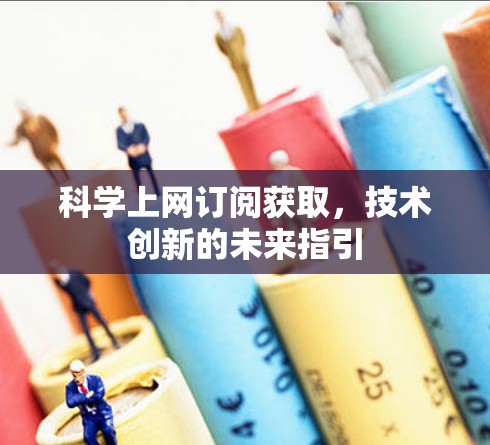 科学上网订阅获取，技术创新的未来指引