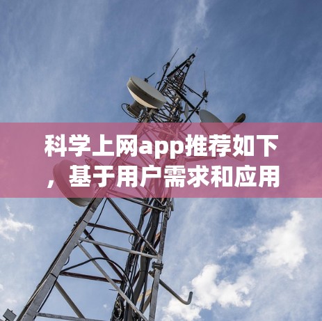 科学上网app推荐如下，基于用户需求和应用场景的综合考虑