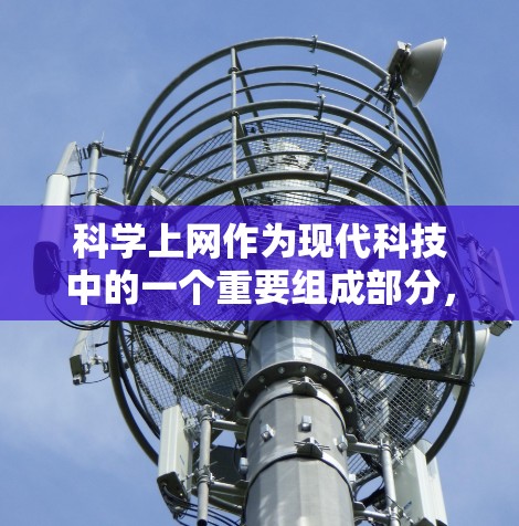 科学上网作为现代科技中的一个重要组成部分，为科学研究、学习和教学提供了丰富的工具和资源。以下是对科学上网功能的详细总结