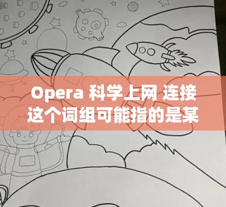 Opera 科学上网 连接这个词组可能指的是某种特定的平台、工具或服务，具体含义取决于上下文。以下是一些可能的解释