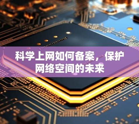 科学上网如何备案，保护网络空间的未来