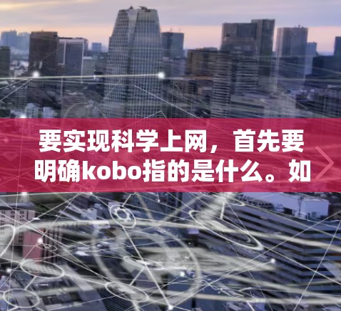 要实现科学上网，首先要明确kobo指的是什么。如果是某个特定品牌的互联网服务或工具，建议您直接访问其官网获取详细信息。如果kobo指的是某种特定的技术或服务，可能需要结合相关技术进行说明