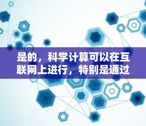是的，科学计算可以在互联网上进行，特别是通过在线工具和平台。以下是一些科学计算和编程的在线资源和工具