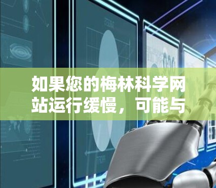 如果您的梅林科学网站运行缓慢，可能与服务器配置、缓存优化或网络连接有关。以下是一些可能的解决方案