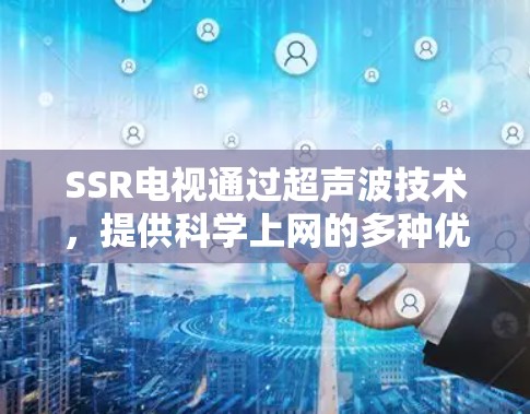 SSR电视通过超声波技术，提供科学上网的多种优势，包括