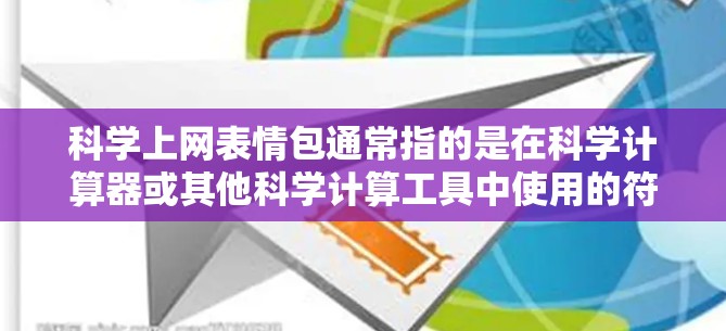 科学上网表情包通常指的是在科学计算器或其他科学计算工具中使用的符号，这些符号帮助表示数学和科学中的概念。以下是一些常见的符号及其使用方法