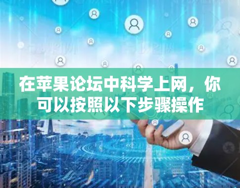 在苹果论坛中科学上网，你可以按照以下步骤操作