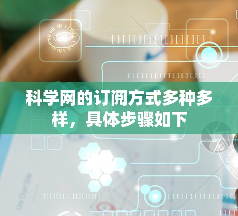 科学网的订阅方式多种多样，具体步骤如下