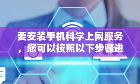 要安装手机科学上网服务，您可以按照以下步骤进行操作