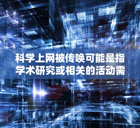 科学上网被传唤可能是指学术研究或相关的活动需要使用互联网，或者学术机构对某些行为进行监管。以下是一些可能的情况和应对策略
