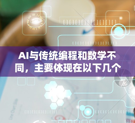 AI与传统编程和数学不同，主要体现在以下几个方面