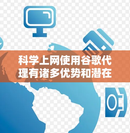 科学上网使用谷歌代理有诸多优势和潜在限制，以下是详细的总结