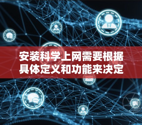 安装科学上网需要根据具体定义和功能来决定使用的工具和方法。以下是详细的步骤指南