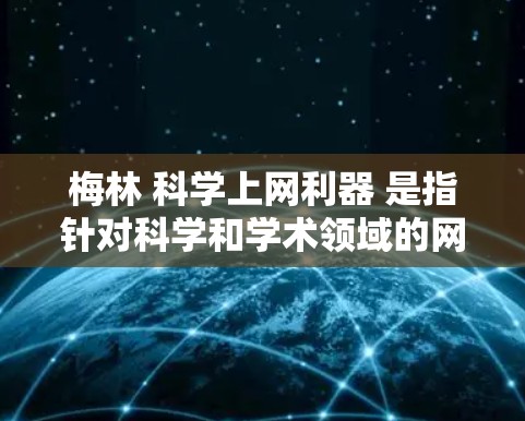 梅林 科学上网利器 是指针对科学和学术领域的网络服务或工具，旨在提供高效、专业的网络支持和资源。梅林可能涉及以下功能