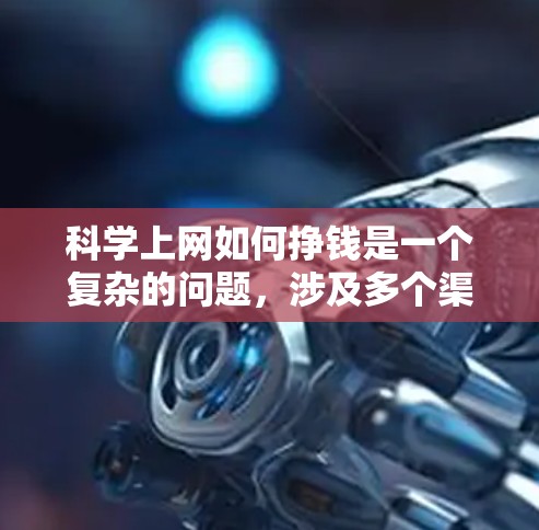 科学上网如何挣钱是一个复杂的问题，涉及多个渠道和模式的综合运用。以下是一些综合考虑的解决方案