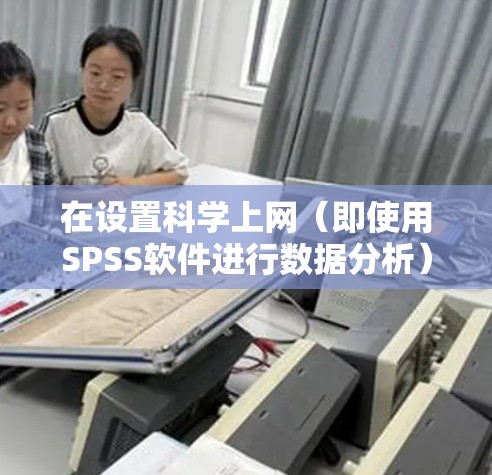 在设置科学上网（即使用SPSS软件进行数据分析）时，按照以下步骤操作