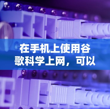 在手机上使用谷歌科学上网，可以按照以下步骤操作